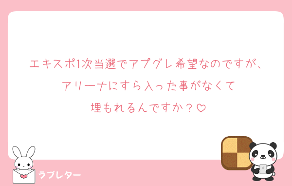 エキスポ1次当選でアプグレ希望なのですが、
アリーナにすら入った事がなくて
埋もれるんですか？