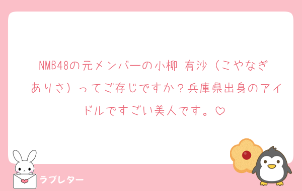 NMB48の元メンバーの小柳 有沙（こやなぎ ありさ）ってご存じですか？兵庫県出身のアイドルですごい美人です。