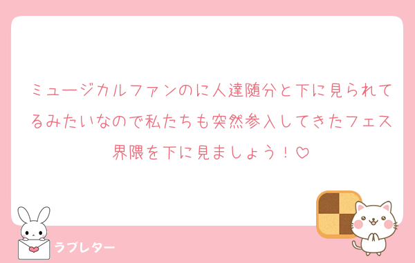 ミュージカルファンのに人達随分と下に見られてるみたいなので私たちも突然参入してきたフェス界隈を下に見ましょう！