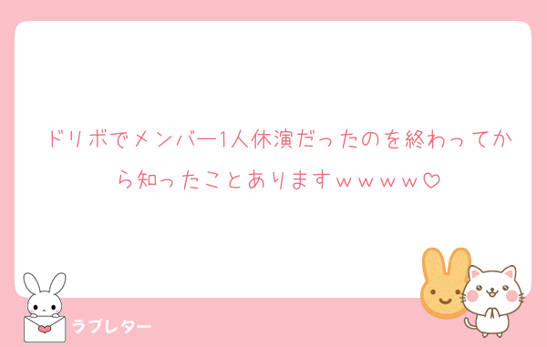 ドリボでメンバー1人休演だったのを終わってから知ったことありますｗｗｗｗ