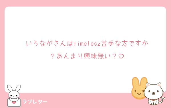 いろながさんはtimelesz苦手な方ですか？あんまり興味無い？