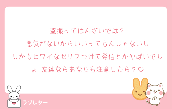 盗撮ってはんざいでは？
悪気がないからいいってもんじゃないし
しかもヒワイなセリフつけて発信とかやばいでしょ 友達ならあなたも注意したら？