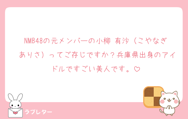 NMB48の元メンバーの小柳 有沙（こやなぎ ありさ）ってご存じですか？兵庫県出身のアイドルですごい美人です。