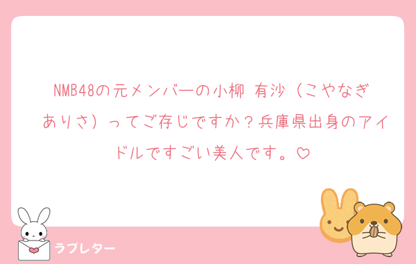NMB48の元メンバーの小柳 有沙（こやなぎ ありさ）ってご存じですか？兵庫県出身のアイドルですごい美人です。