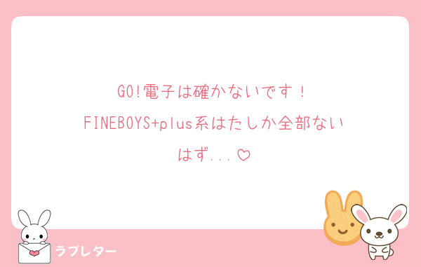 GO!電子は確かないです！
FINEBOYS+plus系はたしか全部ないはず...