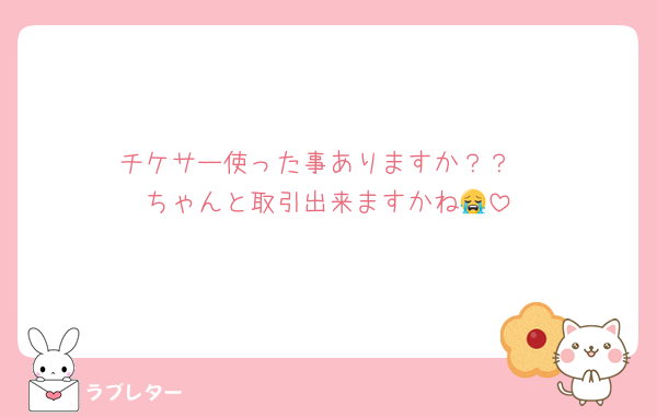 チケサー使った事ありますか？？
ちゃんと取引出来ますかね😭