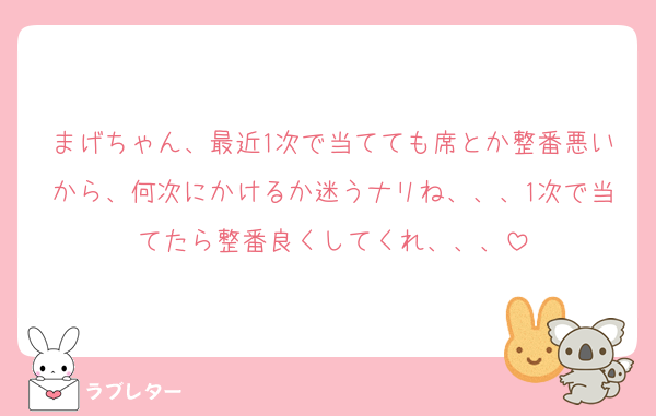 まげちゃん、最近1次で当てても席とか整番悪いから、何次にかけるか迷うナリね、、、1次で当てたら整番良くしてくれ、、、