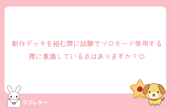 新作デッキを組む際に試験でソロモード使用する際に意識している点はありますか？
