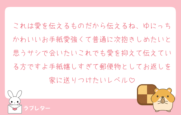 これは愛を伝えるものだから伝えるね、ゆにっちかわいいお手紙愛強くて普通に次抱きしめたいと思うサシで会いたいこれでも愛を抑えて伝えている方ですよ手紙嬉しすぎて郵便物としてお返しを家に送りつけたいレベル