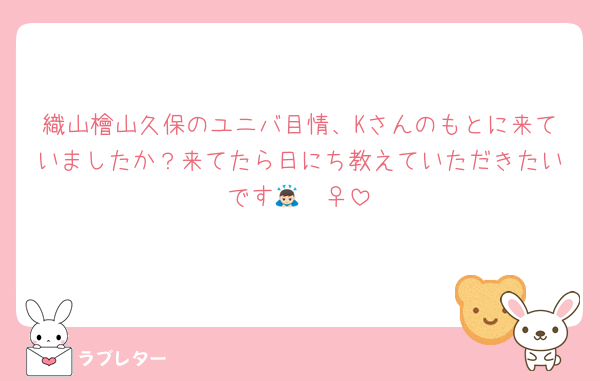 織山檜山久保のユニバ目情、Kさんのもとに来ていましたか？来てたら日にち教えていただきたいです🙇🏻‍♀️