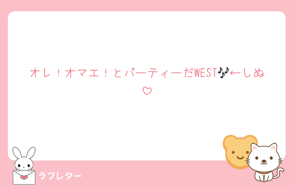 オレ！オマエ！とパーティーだWEST🎶←しぬ