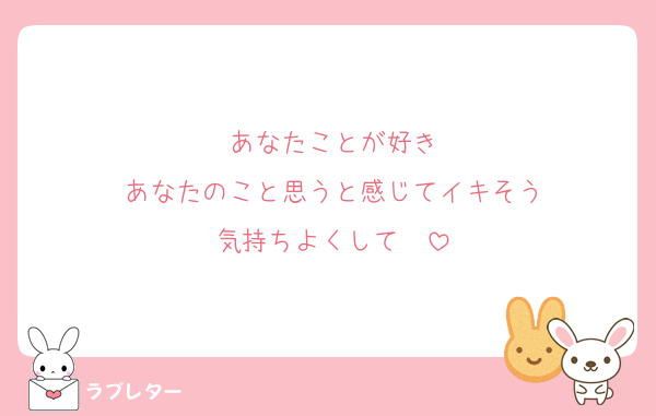 あなたことが好き
あなたのこと思うと感じてイキそう
気持ちよくして　