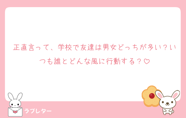 正直言って、学校で友達は男女どっちが多い？いつも誰とどんな風に行動する？