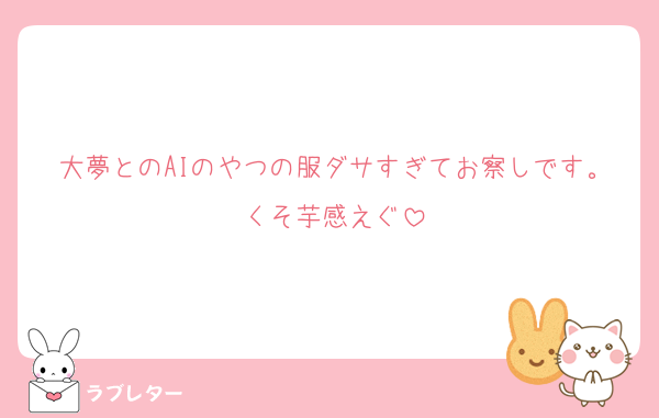 大夢とのAIのやつの服ダサすぎてお察しです。くそ芋感えぐ