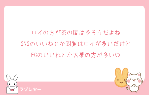 ロイの方が茶の間は多そうだよね
SNSのいいねとか閲覧はロイが多いだけど
FCのいいねとか大夢の方が多い