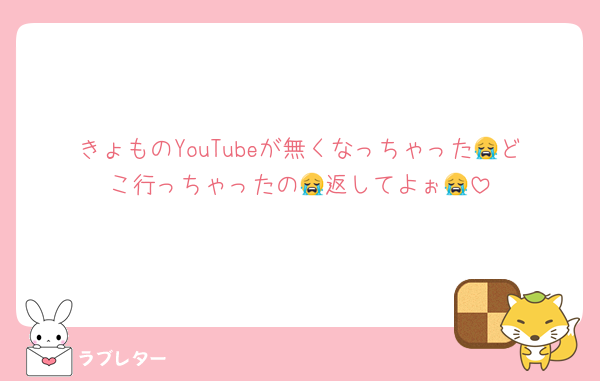 きょものYouTubeが無くなっちゃった😭どこ行っちゃったの😭返してよぉ😭