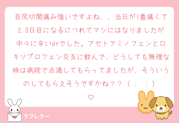 目尻切開痛み強いですよね、、当日が1番痛くて2.3日目になるにつれてマシにはなりましたが中々に辛いdtでした。アセトアミノフェンとロキソプロフェン交互に飲んで、どうしても無理な時は病院で点滴してもらってましたが、そういうのしてもらえそうですかね？？（ ;  ; ）