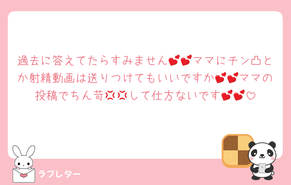 過去に答えてたらすみません💕💕ママにチン凸とか射精動画は送りつけてもいいですか💕💕ママの投稿でちん苛💢💢して仕方ないです💕💕
