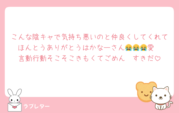 こんな陰キャで気持ち悪いのと仲良くしてくれてほんとうありがとうはかなーさん😭😭😭愛
言動行動そこそこきもくてごめん　すきだ