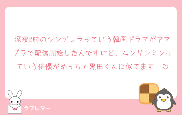 深夜2時のシンデレラっていう韓国ドラマがアマプラで配信開始したんですけど、ムンサンミンっていう俳優がめっちゃ黒田くんに似てます！