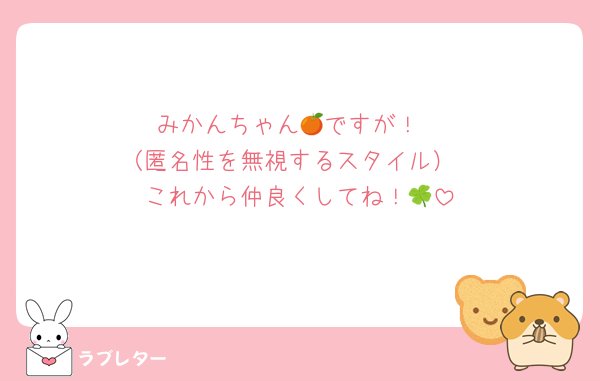 みかんちゃん🍊ですが！
（匿名性を無視するスタイル）
これから仲良くしてね！🍀