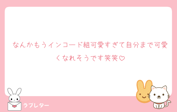 なんかもうインコード組可愛すぎて自分まで可愛くなれそうです笑笑