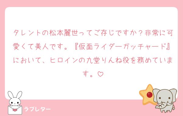 タレントの松本麗世ってご存じですか？非常に可愛くて美人です。『仮面ライダーガッチャード』において、ヒロインの九堂りんね役を務めています。