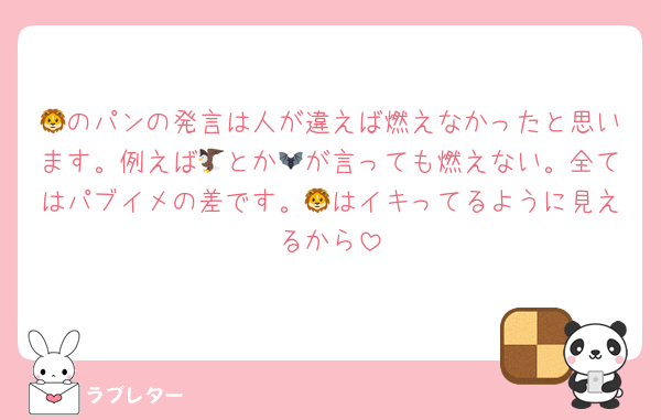 🦁のパンの発言は人が違えば燃えなかったと思います。例えば🦅とか🦇が言っても燃えない。全てはパブイメの差です。🦁はイキってるように見えるから