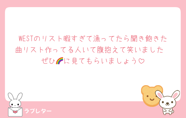 WESTのリスト暇すぎて漁ってたら聞き飽きた曲リスト作ってる人いて腹抱えて笑いました
ぜひ🌈に見てもらいましょう