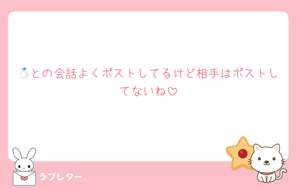 💍との会話よくポストしてるけど相手はポストしてないね