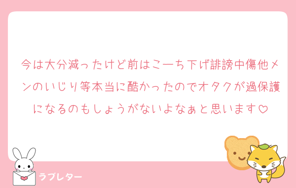 今は大分減ったけど前はこーち下げ誹謗中傷他メンのいじり等本当に酷かったのでオタクが過保護になるのもしょうがないよなぁと思います