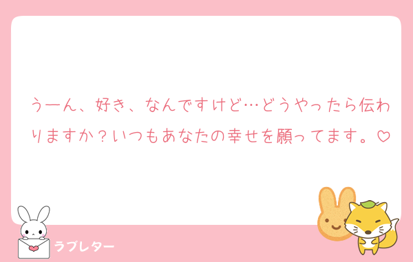 うーん、好き、なんですけど…どうやったら伝わりますか？いつもあなたの幸せを願ってます。