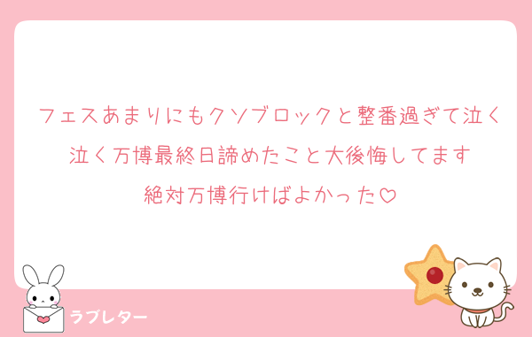 フェスあまりにもクソブロックと整番過ぎて泣く泣く万博最終日諦めたこと大後悔してます
絶対万博行けばよかった
