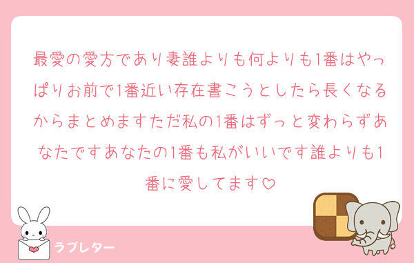 最愛の愛方であり妻誰よりも何よりも1番はやっぱりお前で1番近い存在書こうとしたら長くなるからまとめますただ私の1番はずっと変わらずあなたですあなたの1番も私がいいです誰よりも1番に愛してます