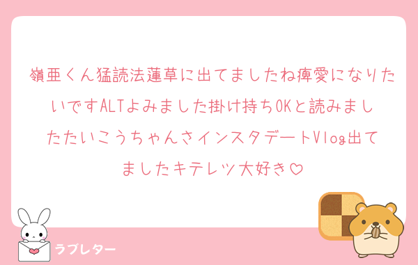 嶺亜くん猛読法蓮草に出てましたね痺愛になりたいですALTよみました掛け持ちOKと読みましたたいこうちゃんさインスタデートVlog出てましたキテレツ大好き