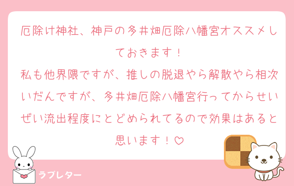 厄除け神社、神戸の多井畑厄除八幡宮オススメしておきます！
私も他界隈ですが、推しの脱退やら解散やら相次いだんですが、多井畑厄除八幡宮行ってからせいぜい流出程度にとどめられてるので効果はあると思います！