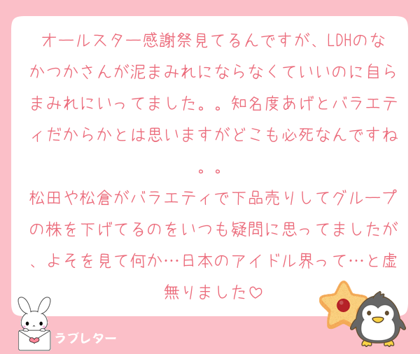 オールスター感謝祭見てるんですが、LDHのなかつかさんが泥まみれにならなくていいのに自らまみれにいってました。。知名度あげとバラエティだからかとは思いますがどこも必死なんですね。。
松田や松倉がバラエティで下品売りしてグループの株を下げてるのをいつも疑問に思ってましたが、よそを見て何か…日本のアイドル界って…と虚無りました