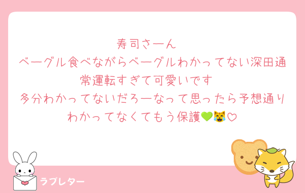 寿司さーん
ベーグル食べながらベーグルわかってない深田通常運転すぎて可愛いです
多分わかってないだろーなって思ったら予想通りわかってなくてもう保護💚😹