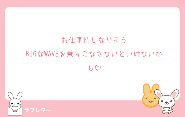 お仕事忙しなりそう
BIGなWAVEを乗りこなさないといけないかも