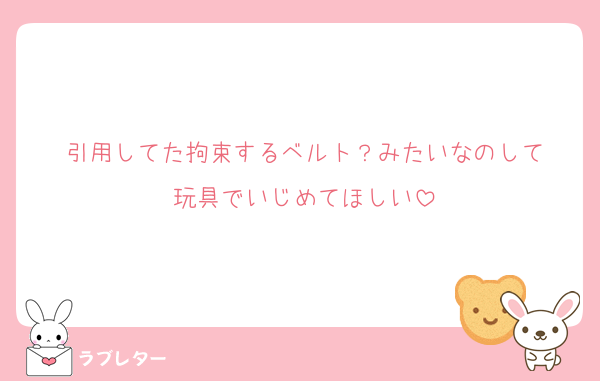 引用してた拘束するベルト？みたいなのして
玩具でいじめてほしい