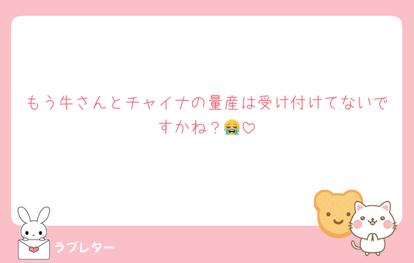 もう牛さんとチャイナの量産は受け付けてないですかね？😭