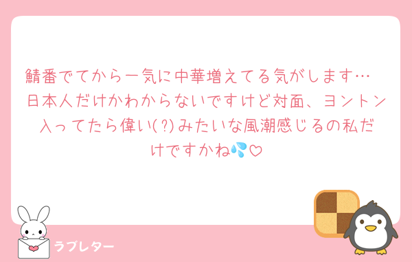 鯖番でてから一気に中華増えてる気がします…
日本人だけかわからないですけど対面、ヨントン入ってたら偉い(?)みたいな風潮感じるの私だけですかね💦