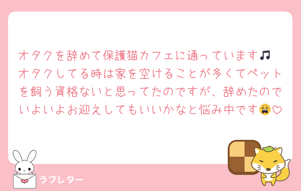 オタクを辞めて保護猫カフェに通っています🎵
オタクしてる時は家を空けることが多くてペットを飼う資格ないと思ってたのですが、辞めたのでいよいよお迎えしてもいいかなと悩み中です😩