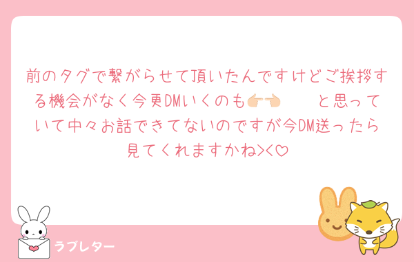 前のタグで繋がらせて頂いたんですけどご挨拶する機会がなく今更DMいくのも👉🏻👈🏻と思っていて中々お話できてないのですが今DM送ったら見てくれますかね‪><