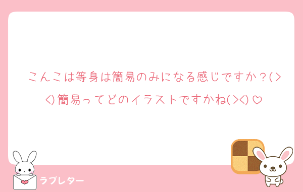 こんこは等身は簡易のみになる感じですか？(><)簡易ってどのイラストですかね(><)