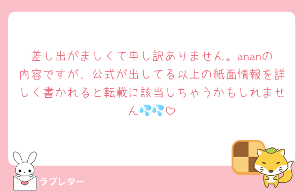 差し出がましくて申し訳ありません。ananの内容ですが、公式が出してる以上の紙面情報を詳しく書かれると転載に該当しちゃうかもしれません💦💦