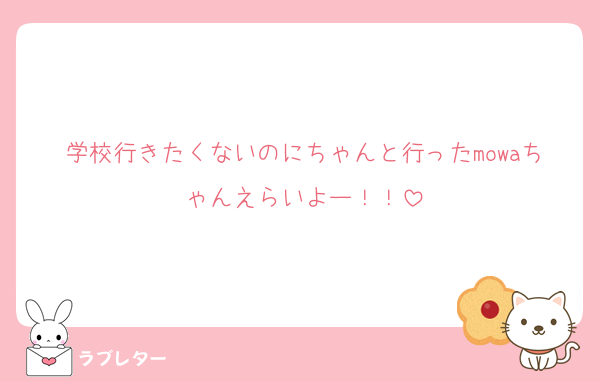 学校行きたくないのにちゃんと行ったmowaちゃんえらいよー！！