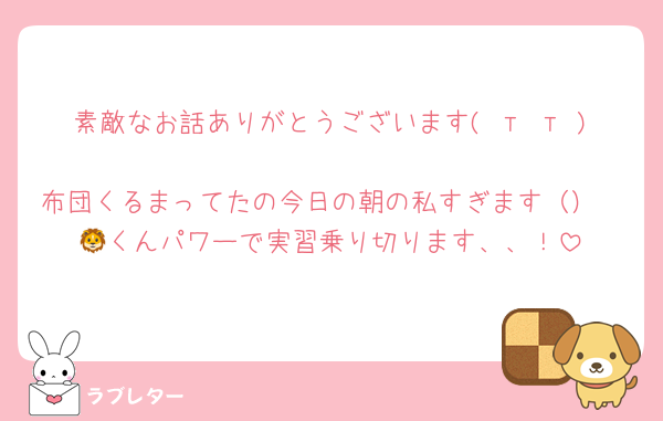 素敵なお話ありがとうございます( т т )
布団くるまってたの今日の朝の私すぎます（）
🦁くんパワーで実習乗り切ります、、！