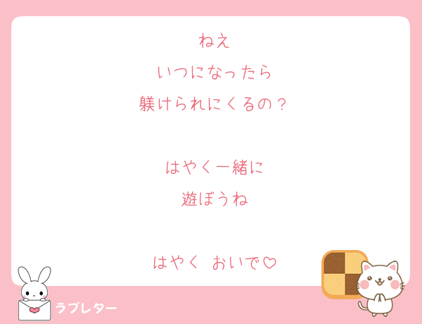ねえ
いつになったら
躾けられにくるの？

はやく一緒に
遊ぼうね

はやく おいで