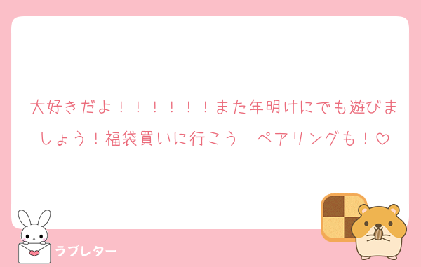 大好きだよ！！！！！！また年明けにでも遊びましょう！福袋買いに行こう〜ペアリングも！
